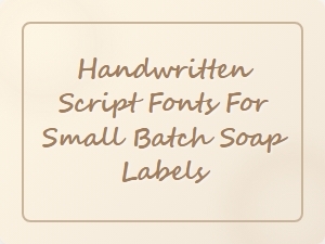 Handwritten Script Fonts for Small Batch Soap Labels