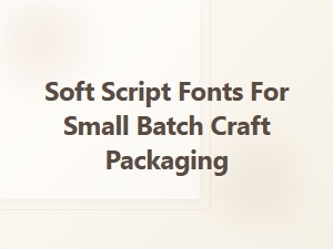 Soft Script Fonts for Small Batch Craft Packaging